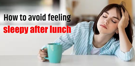 Feeling drowsy after eating meals â€“ Reasons and ways to avoid it!!